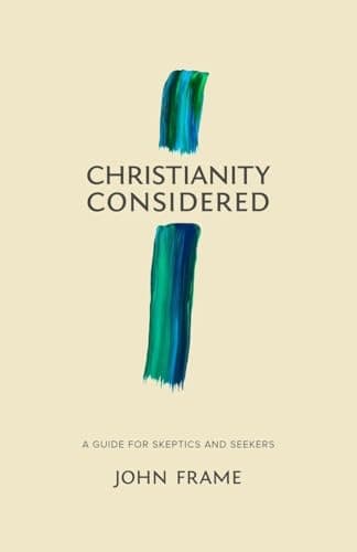 Christianity Considered: A Guide for Skeptics and Seekers by John M. Frame