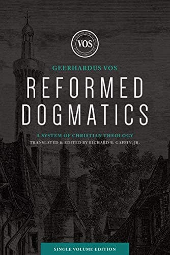 Reformed Dogmatics: A System of Christian Theology (Single Volume Edition) by Geerhardus Vos