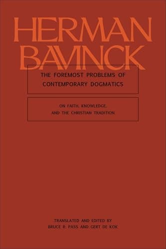 The Foremost Problems of Contemporary Dogmatics: On Faith, Knowledge, and the Christian Tradition by Herman Bavinck