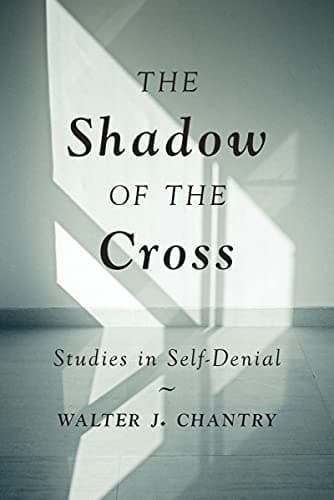 Shadow of the Cross: Studies in Self-Denial by Walter Chantry