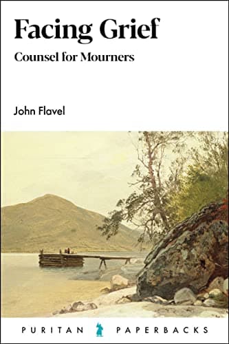 Facing Grief: Counsel for Mourners by John Flavel