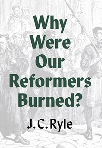 Why Were Our Reformers Burned? by J.C. Ryle