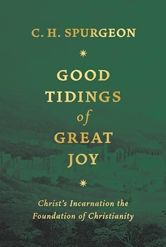 Good Tidings of Great Joy: Christ's Incarnation the Foundation of Christianity by Charles H. Spurgeon