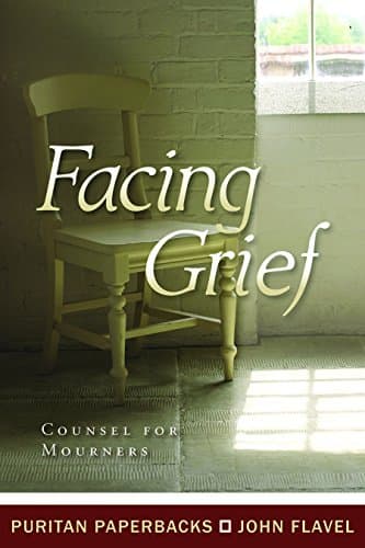 Facing Grief: Counsel for Mourners by John Flavel