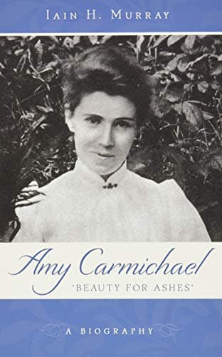 Amy Carmichael: Beauty for Ashes by Iain Murray
