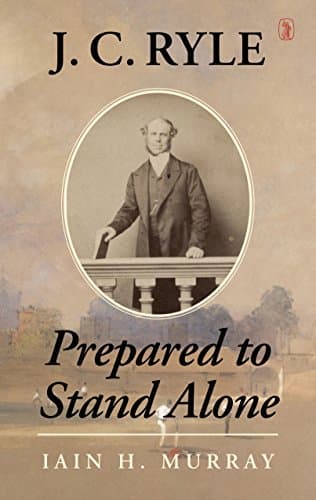 J.C. Ryle: Prepared to Stand Alone by Iain Murray