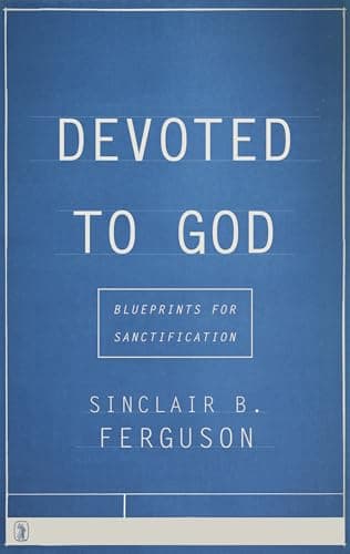 Devoted to God: Blueprints for Sanctification by Sinclair Ferguson