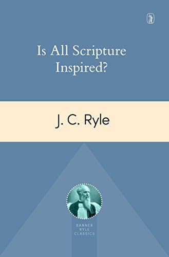 Is All Scripture Inspired? by J.C. Ryle
