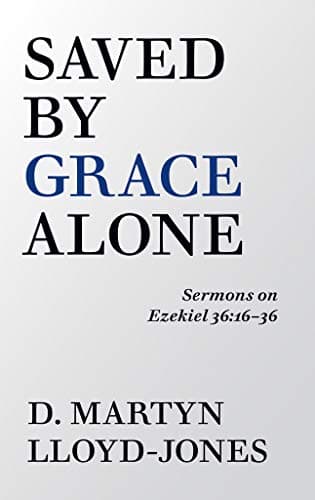 Saved by Grace Alone: Sermons on Ezekiel 36:16-36 by D. Martyn Lloyd-Jones