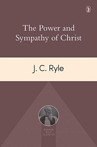 The Power and Sympathy of Christ by J.C. Ryle