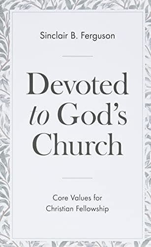 Devoted to God's Church: Core Values for Christian Fellowship by Sinclair Ferguson
