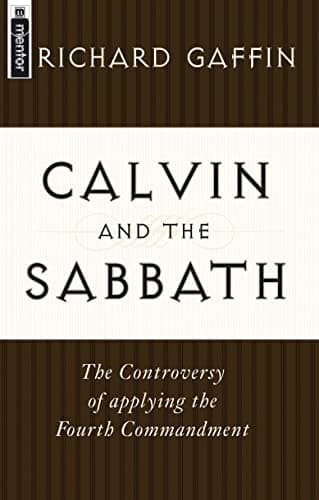 Calvin and the Sabbath: The Controversy of Applying the Fourth Commandment by Richard B. Gaffin Jr.