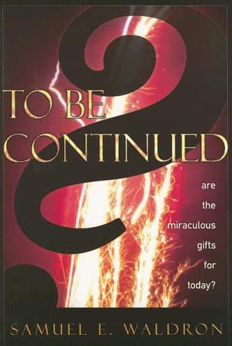 To Be Continued? Are the Miraculous Gifts for Today? by Samuel E. Waldron