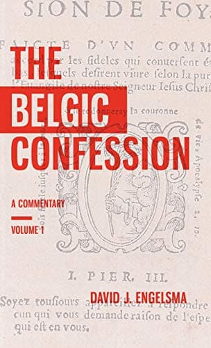 The Belgic Confession: A Commentary, Volume 1 by Prof. David J. Engelsma