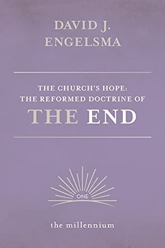 The Church's Hope: The Reformed Doctrine of the End, Volume 1: The Millennium by Prof. David J. Engelsma